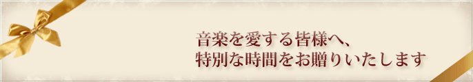 音楽を愛する皆様へ、特別な時間をお贈りいたします