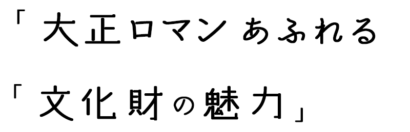 「大正ロマンあふれる文化財の魅力」